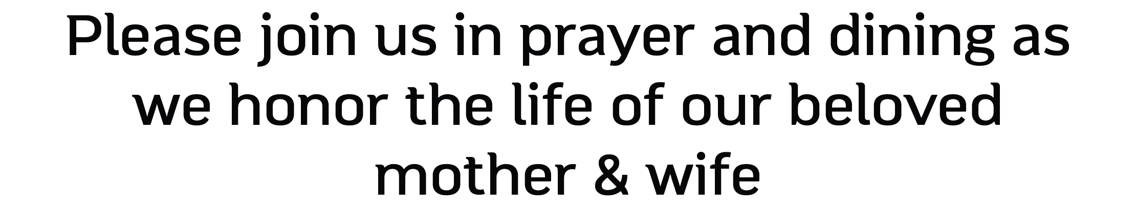Please join us in prayer and dining as we honor the life of our beloved mother & wife 